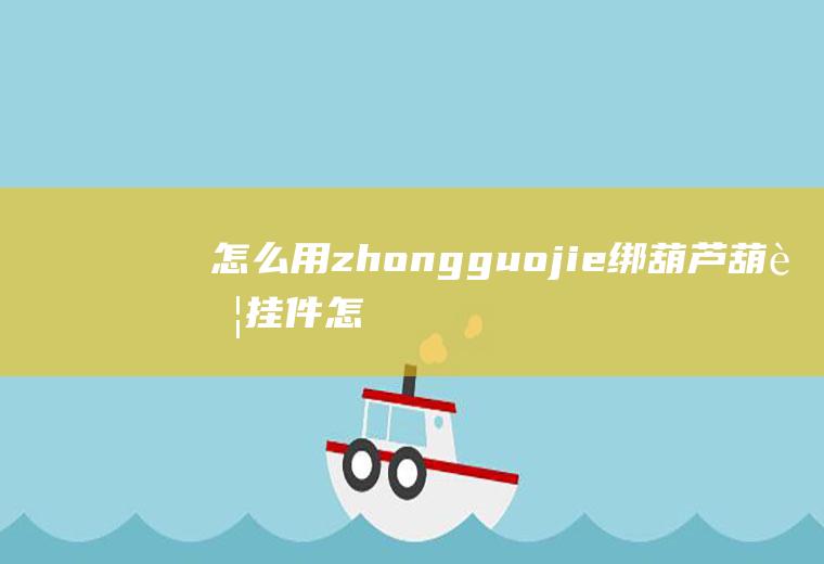 怎么用zhongguojie绑葫芦葫芦挂件怎样绑