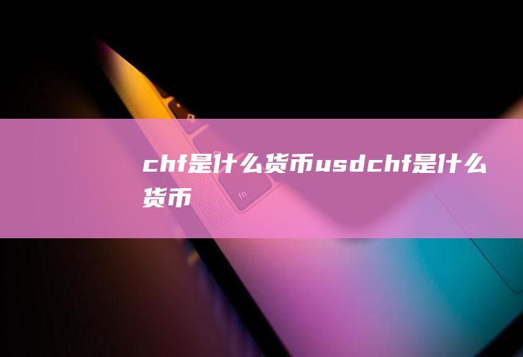 chf是什么货币usdchf是什么货币