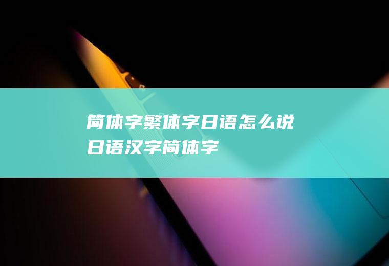 简体字繁体字日语怎么说日语汉字简体字