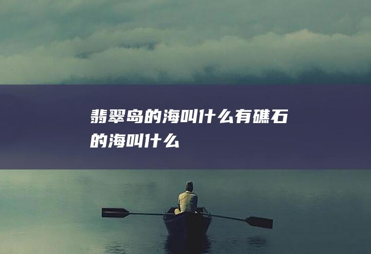 翡翠岛的海叫什么有礁石的海叫什么