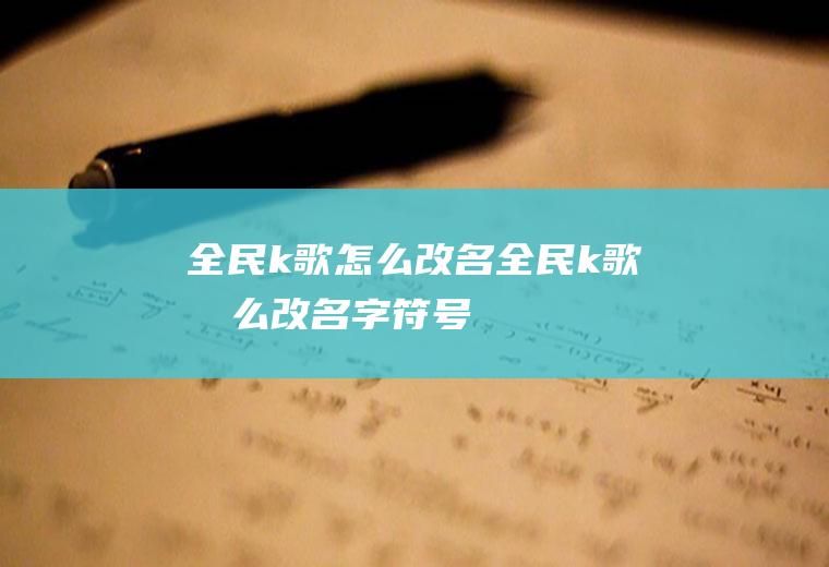 全民k歌怎么改名全民k歌怎么改名字符号