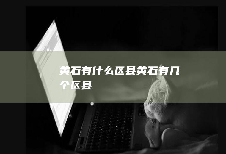 黄石有什么区县黄石有几个区县