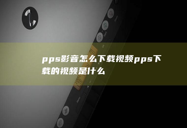 pps影音怎么下载视频pps下载的视频是什么格式