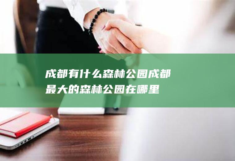 成都有什么森林公园成都最大的森林公园在哪里