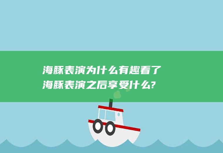 海豚表演为什么有趣看了海豚表演之后享受什么?