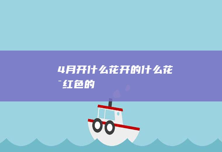 4月开什么花开的什么花是红色的