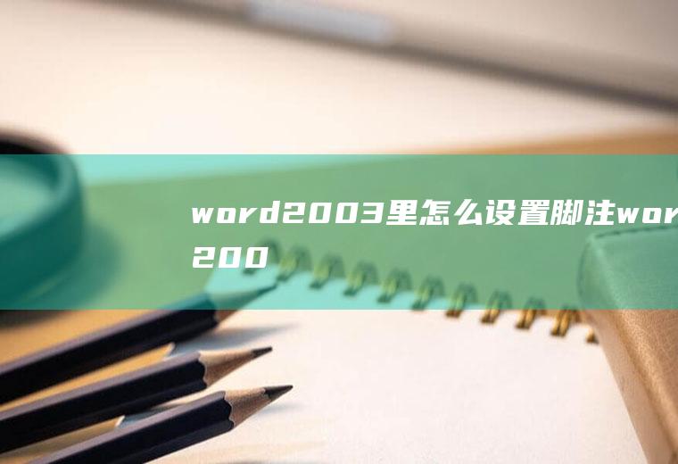 word2003里怎么设置脚注word2007脚注怎么设置