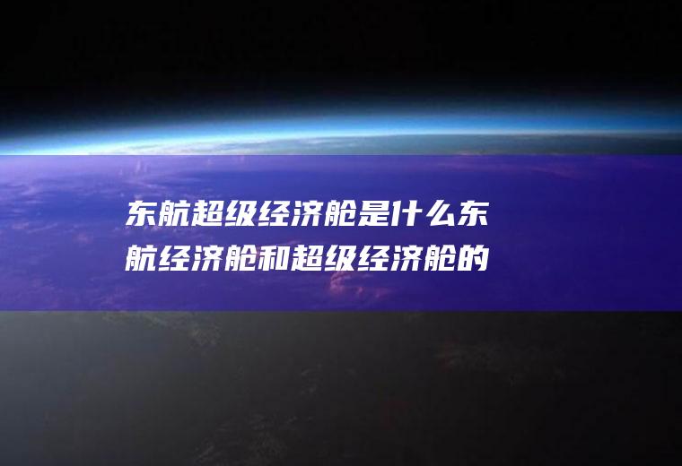 东航超级经济舱是什么东航经济舱和超级经济舱的区别