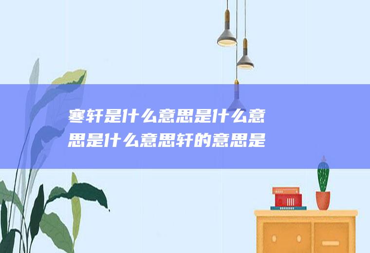 寒轩是什么意思是什么意思是什么意思轩的意思是什么含义