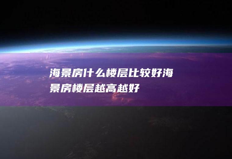 海景房什么楼层比较好海景房楼层越高越好