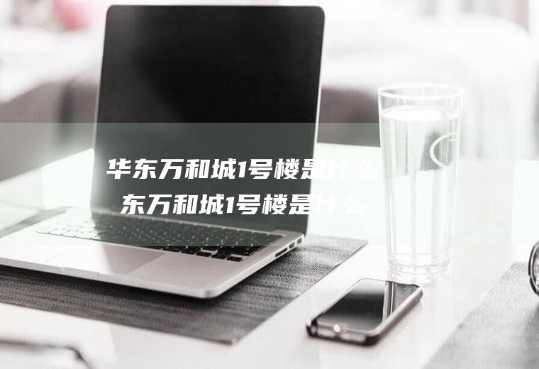 华东万和城1号楼是什么华东万和城1号楼是什么公司