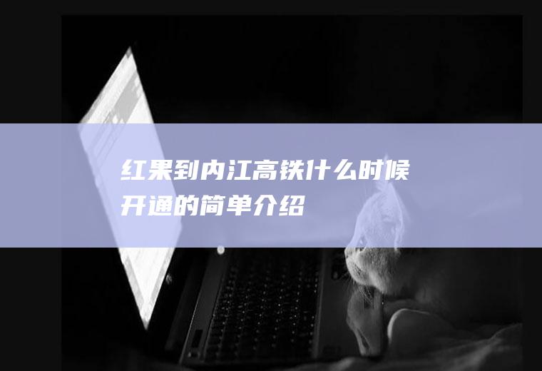 红果到内江高铁什么时候开通的简单介绍