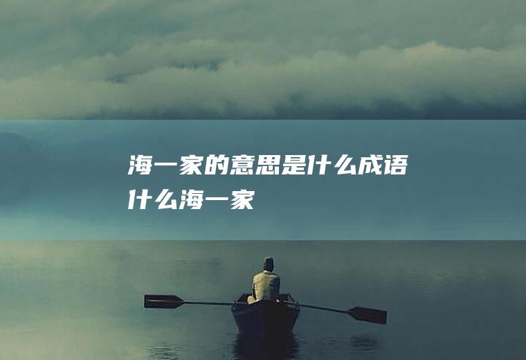 海一家的意思是什么成语什么海一家