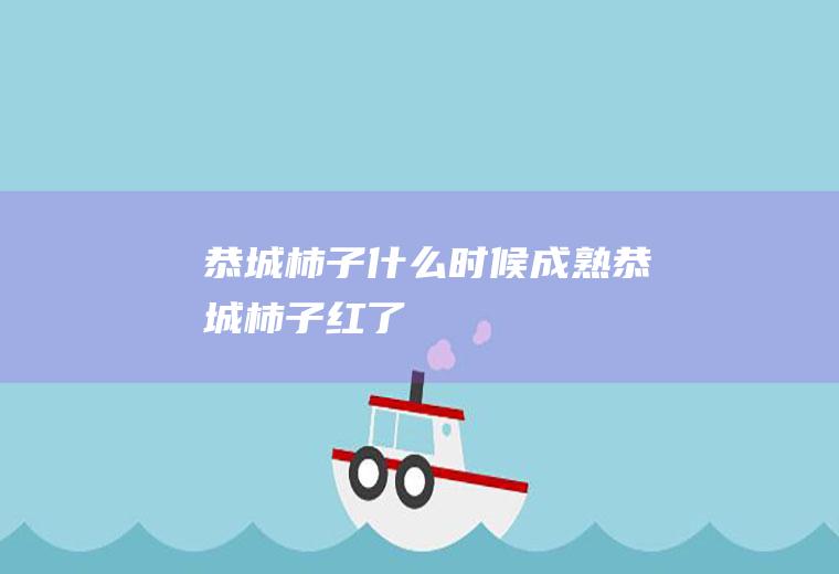 恭城柿子什么时候成熟恭城柿子红了