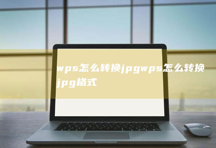 wps怎么转换jpgwps怎么转换jpg格式