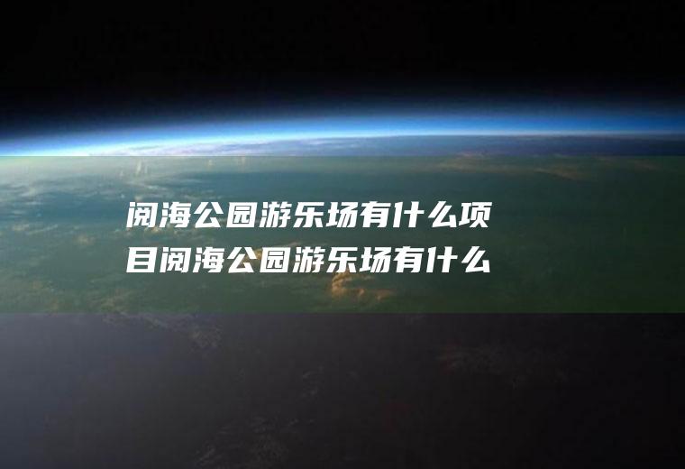 阅海公园游乐场有什么项目阅海公园游乐场有什么项目可以玩