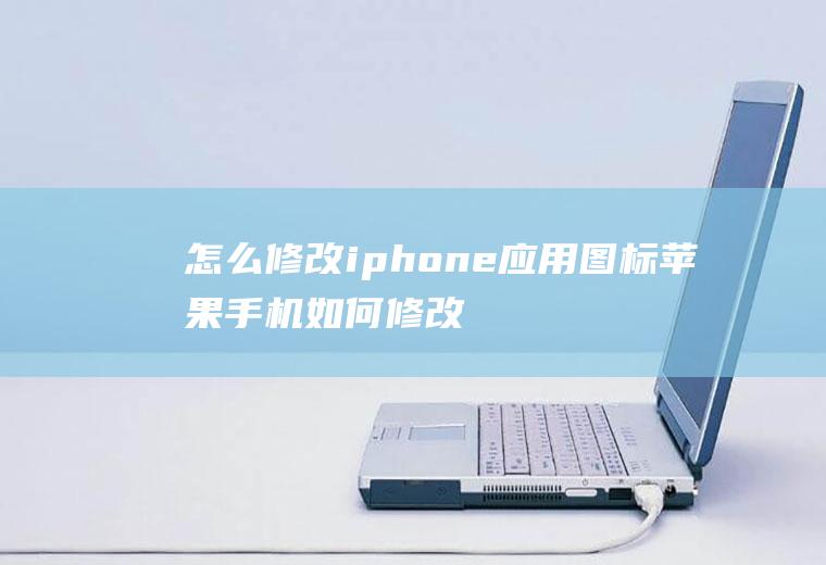 怎么修改iphone应用图标苹果手机如何修改应用图标