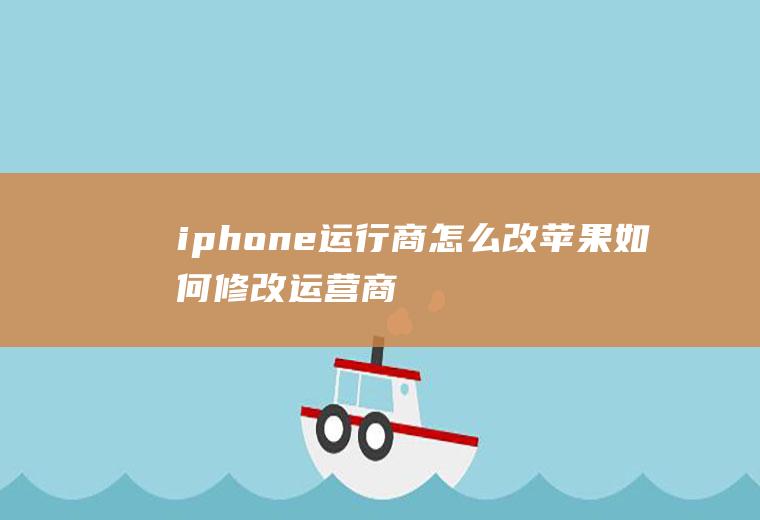 iphone运行商怎么改苹果如何修改运营商