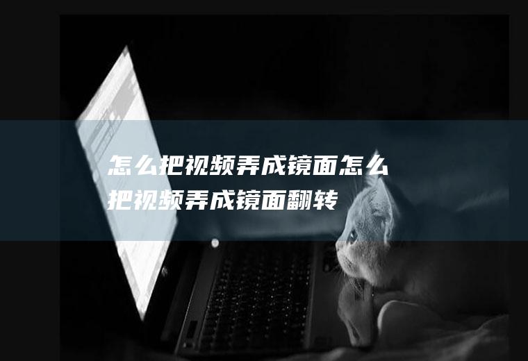 怎么把视频弄成镜面怎么把视频弄成镜面翻转