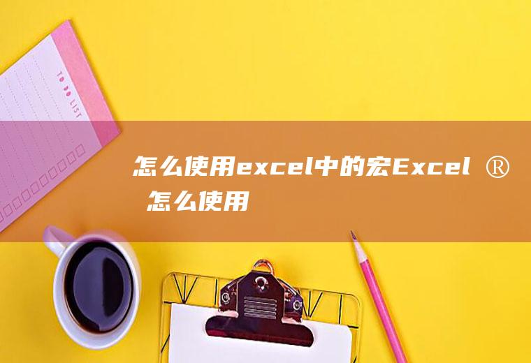 怎么使用excel中的宏Excel宏怎么使用