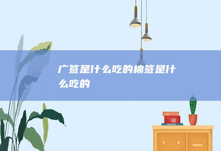 广签是什么吃的棉签是什么吃的