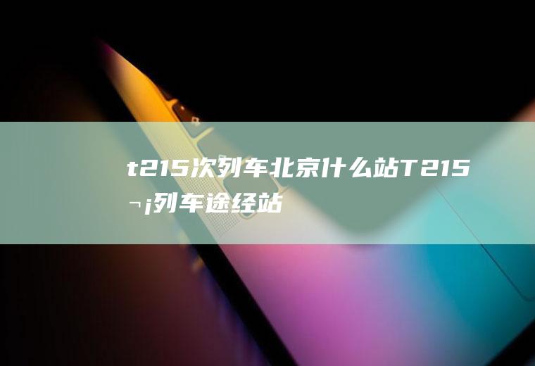 t215次列车北京什么站T215次列车途经站点