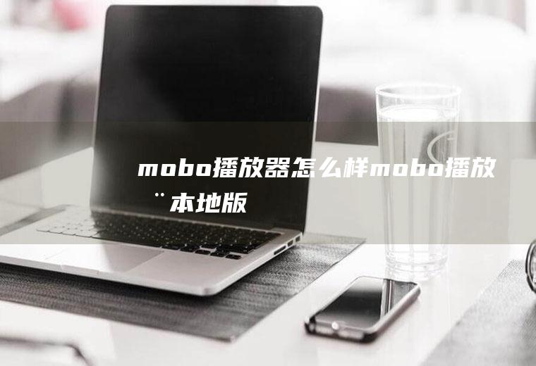 mobo播放器怎么样mobo播放器本地版