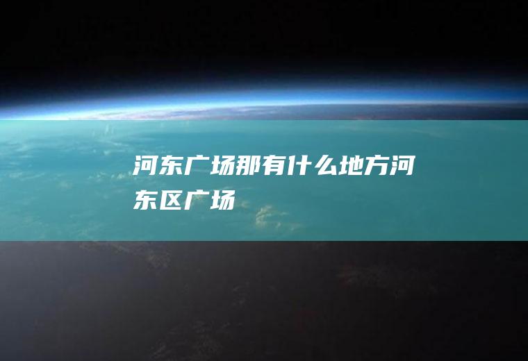 河东广场那有什么地方河东区广场