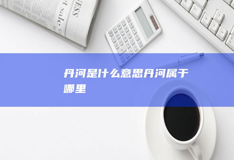 丹河是什么意思丹河属于哪里