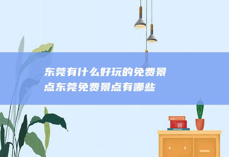 东莞有什么好玩的免费景点东莞免费景点有哪些,东莞哪里好玩?