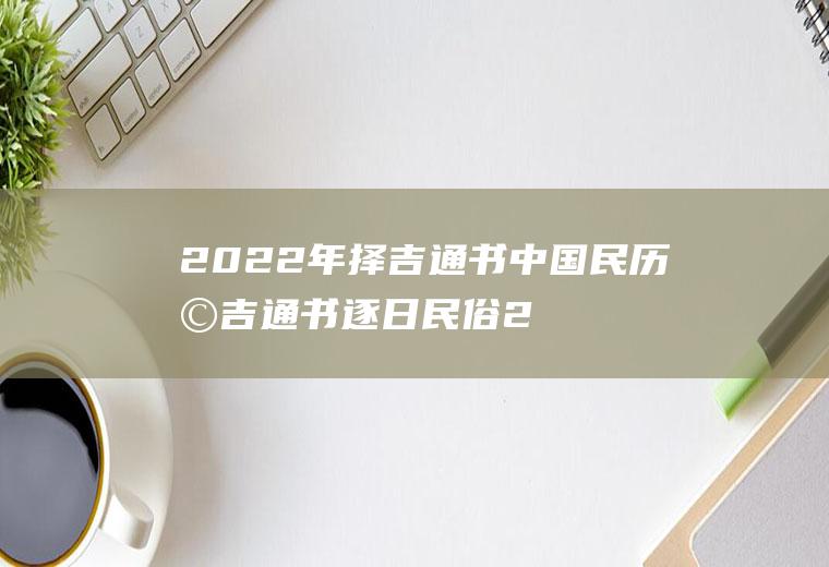 2022年择吉通书中国民历择吉通书逐日民俗2020年以后