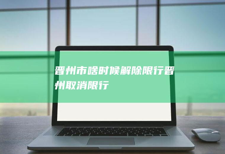 晋州市啥时候解除限行晋州取消限行