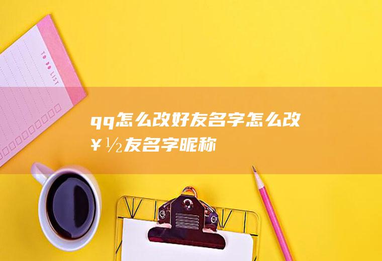 qq怎么改好友名字怎么改好友名字昵称