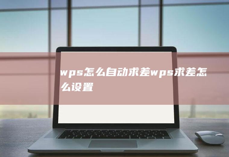 wps怎么自动求差wps求差怎么设置