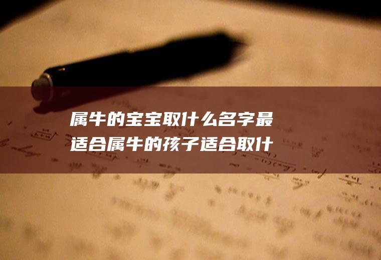 属牛的宝宝取什么名字最适合属牛的孩子适合取什么名字