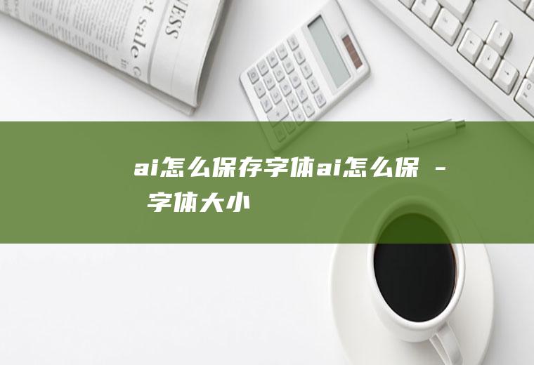 ai怎么保存字体ai怎么保存字体大小