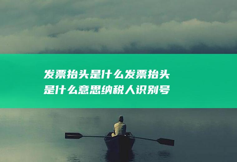 发票抬头是什么发票抬头是什么意思纳税人识别号