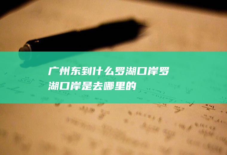 广州东到什么罗湖口岸罗湖口岸是去哪里的