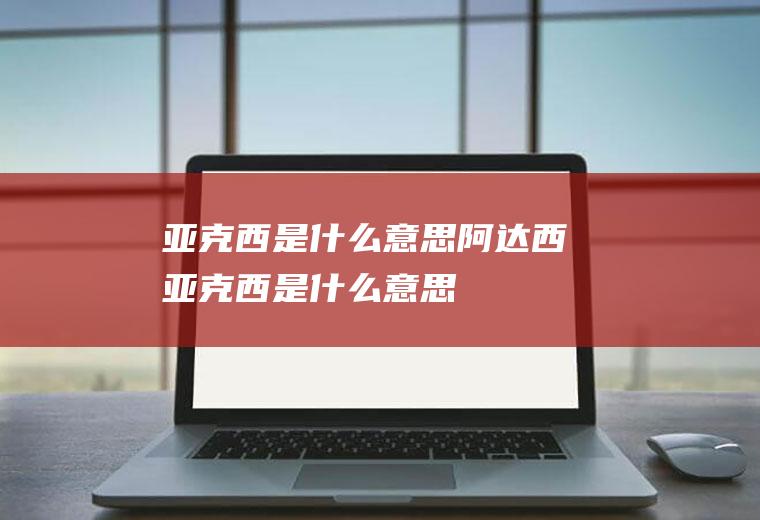 亚克西是什么意思阿达西亚克西是什么意思