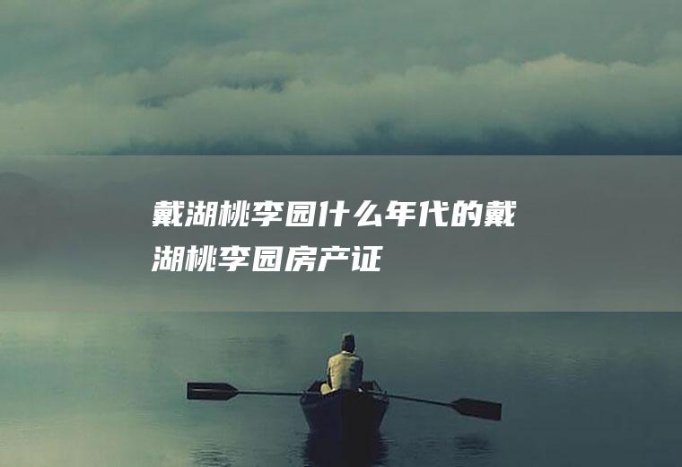 戴湖桃李园什么年代的戴湖桃李园房产证