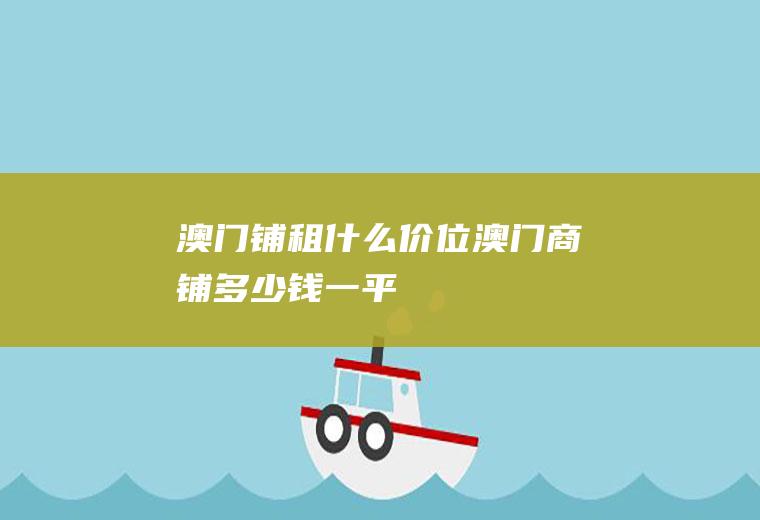 澳门铺租什么价位澳门商铺多少钱一平