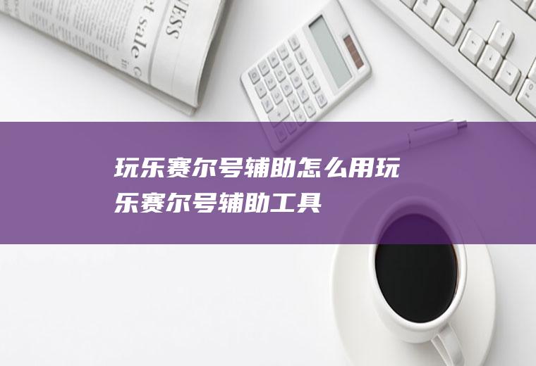 玩乐赛尔号辅助怎么用玩乐赛尔号辅助工具