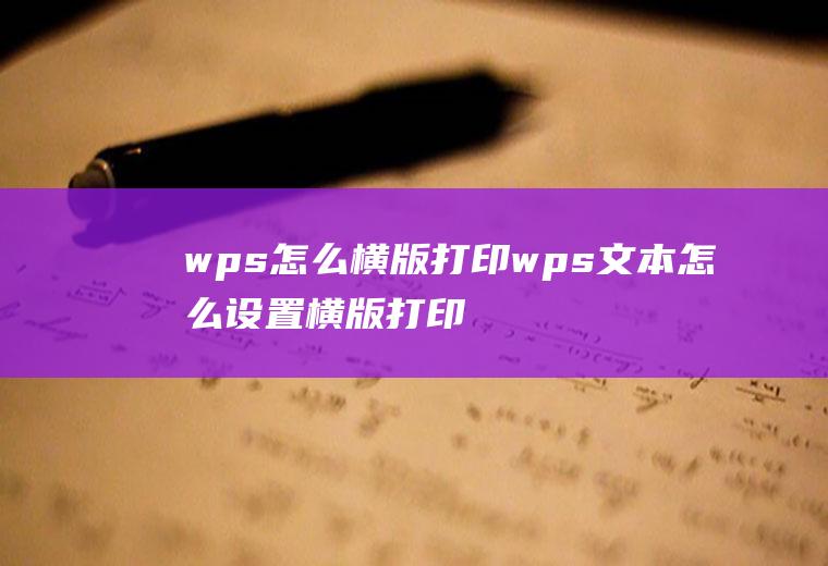 wps怎么横版打印wps文本怎么设置横版打印