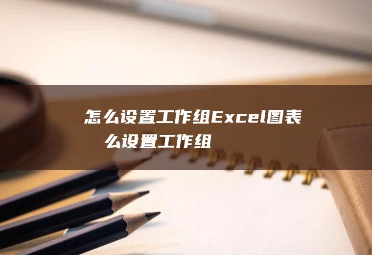 怎么设置工作组Excel图表怎么设置工作组