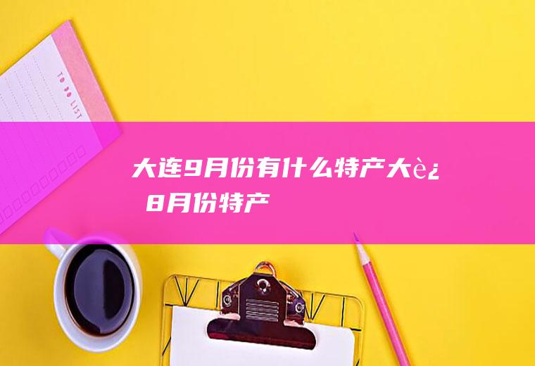 大连9月份有什么特产大连8月份特产