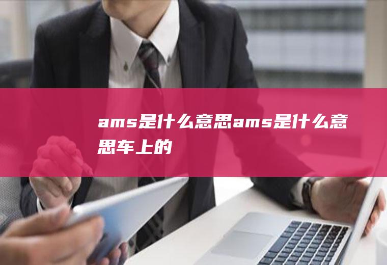 ams是什么意思ams是什么意思车上的