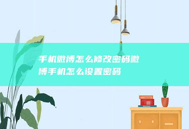 手机微博怎么修改密码微博手机怎么设置密码