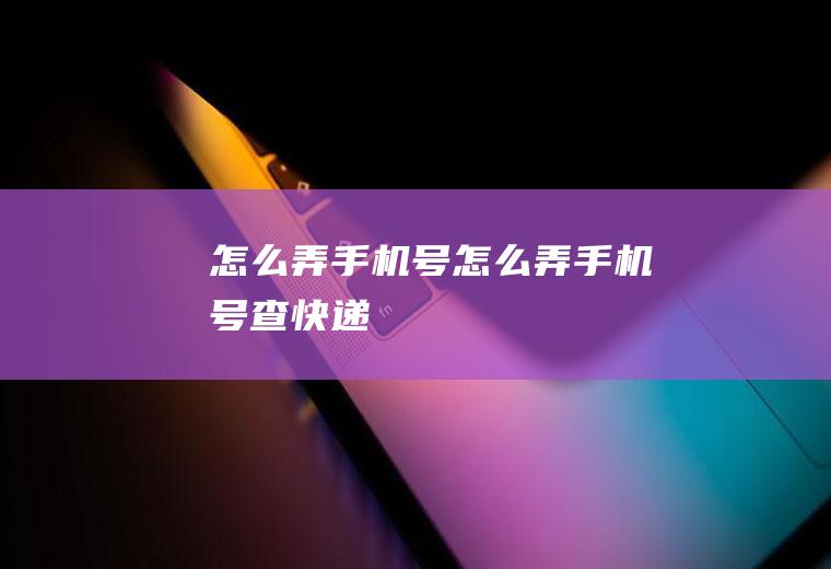 怎么弄手机号怎么弄手机号查快递