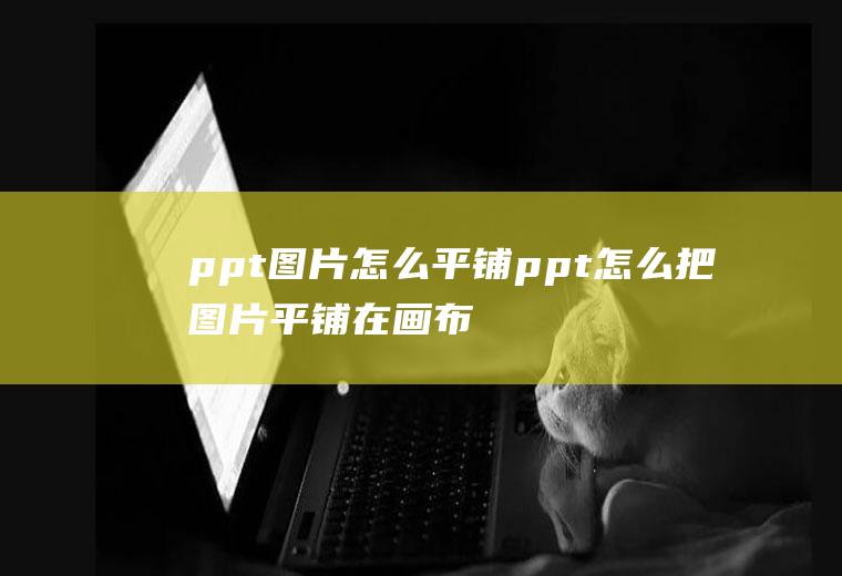 ppt图片怎么平铺ppt怎么把图片平铺在画布