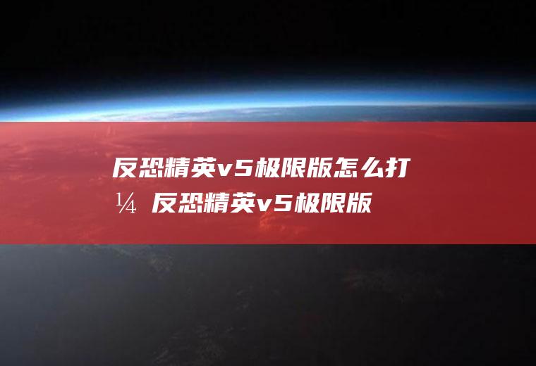 反恐精英v5极限版怎么打开反恐精英v5极限版中文怎么设置